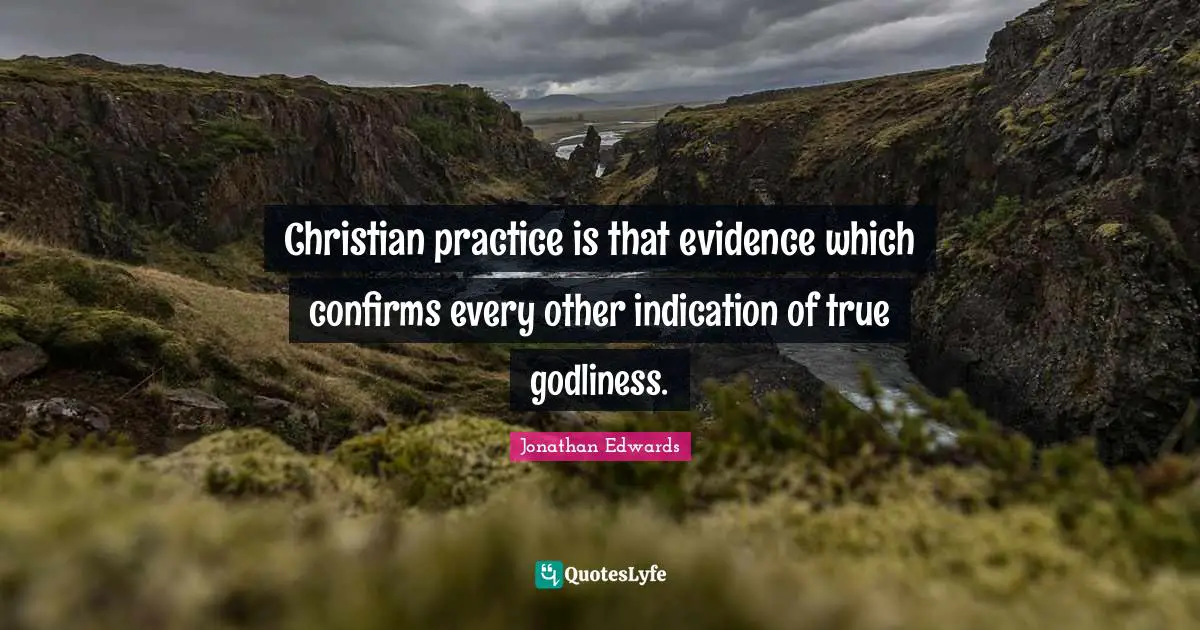 Christian practice is that evidence which confirms every other indication of true godliness.