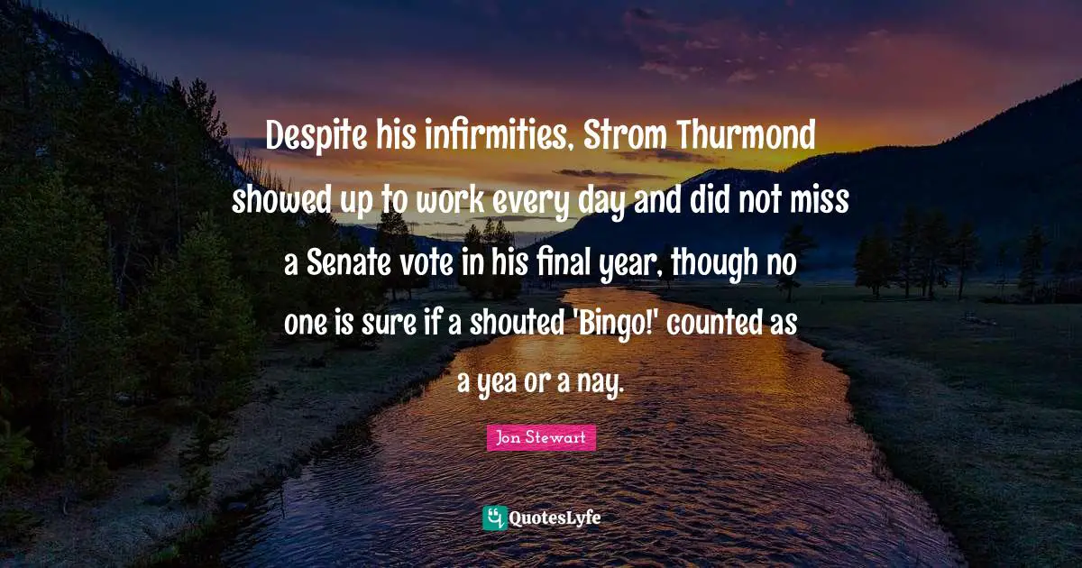 Despite his infirmities, Strom Thurmond showed up to work every day and did not miss a Senate vote in his final year, though no one is sure if a shouted 'Bingo!' counted as a yea or a nay.
