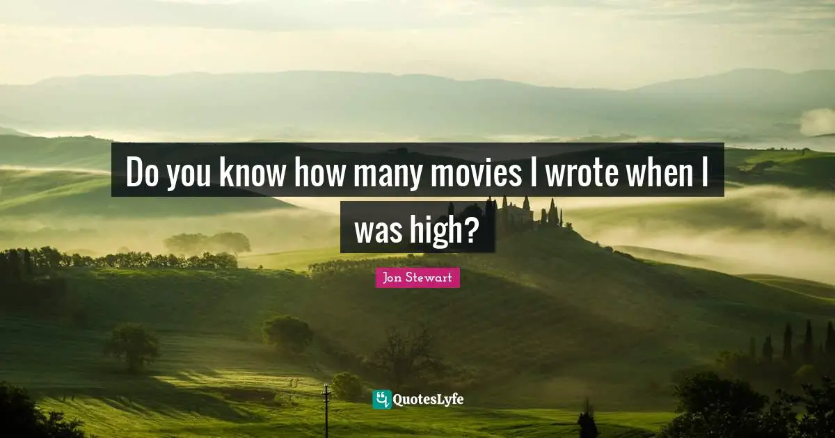 Do you know how many movies I wrote when I was high?