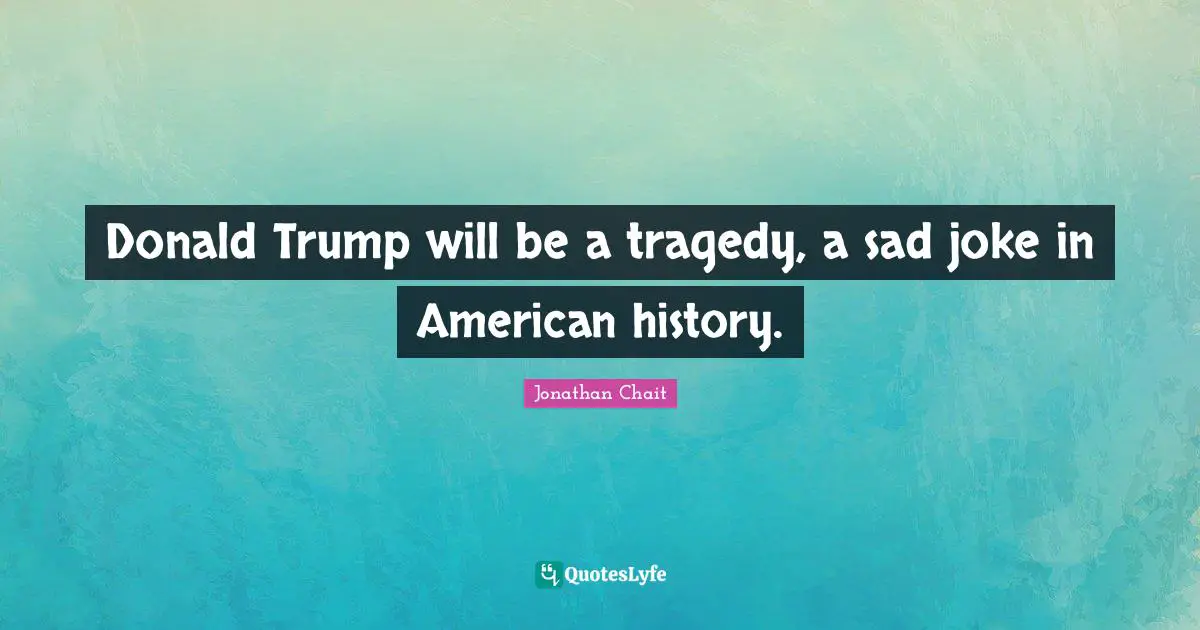 Donald Trump will be a tragedy, a sad joke in American history.