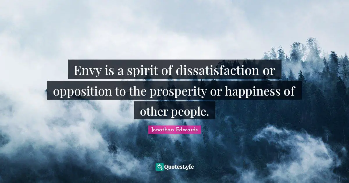 Envy is a spirit of dissatisfaction or opposition to the prosperity or happiness of other people.