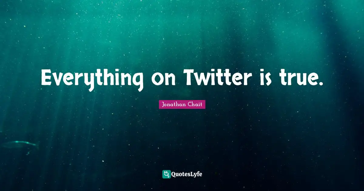 Everything on Twitter is true.