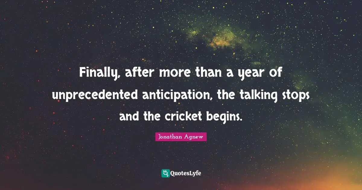 Finally, after more than a year of unprecedented anticipation, the talking stops and the cricket begins.