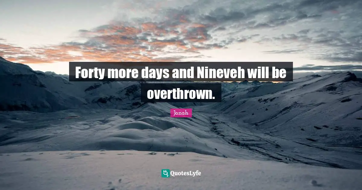 Forty more days and Nineveh will be overthrown.