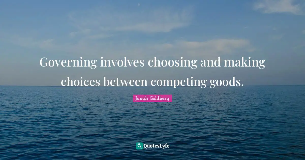 Governing involves choosing and making choices between competing goods.