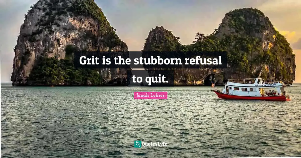 Quitting Quotes: "Grit is the stubborn refusal to quit."