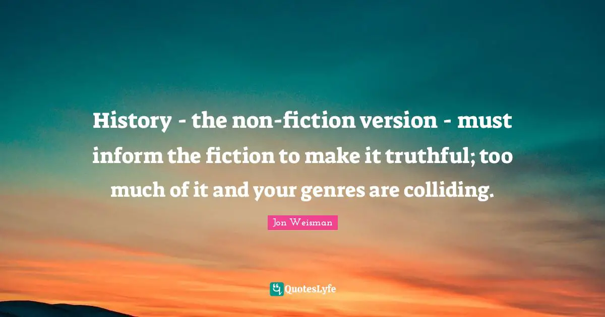 History - the non-fiction version - must inform the fiction to make it truthful; too much of it and your genres are colliding.