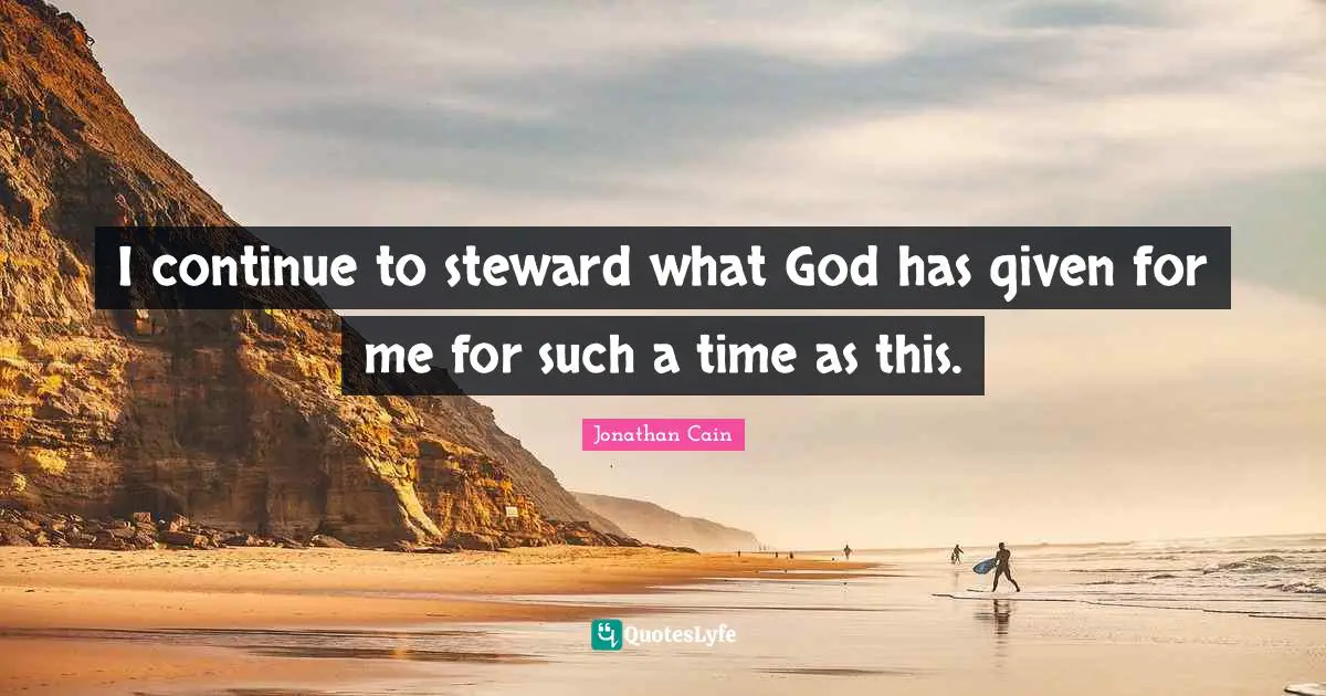 I continue to steward what God has given for me for such a time as this.