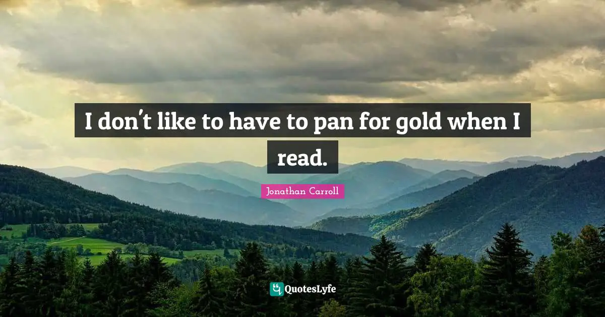 I don't like to have to pan for gold when I read.