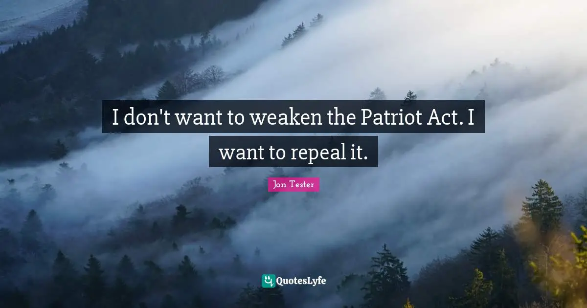 I don't want to weaken the Patriot Act. I want to repeal it.