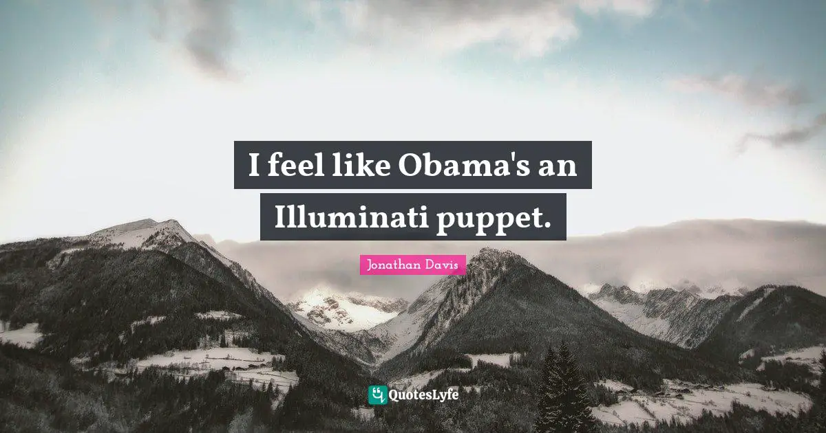 I feel like Obama's an Illuminati puppet.