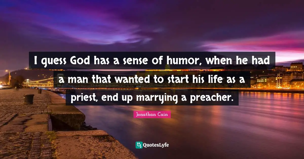 I guess God has a sense of humor, when he had a man that wanted to start his life as a priest, end up marrying a preacher.