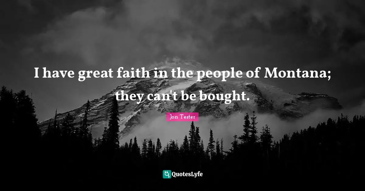 I have great faith in the people of Montana; they can't be bought.