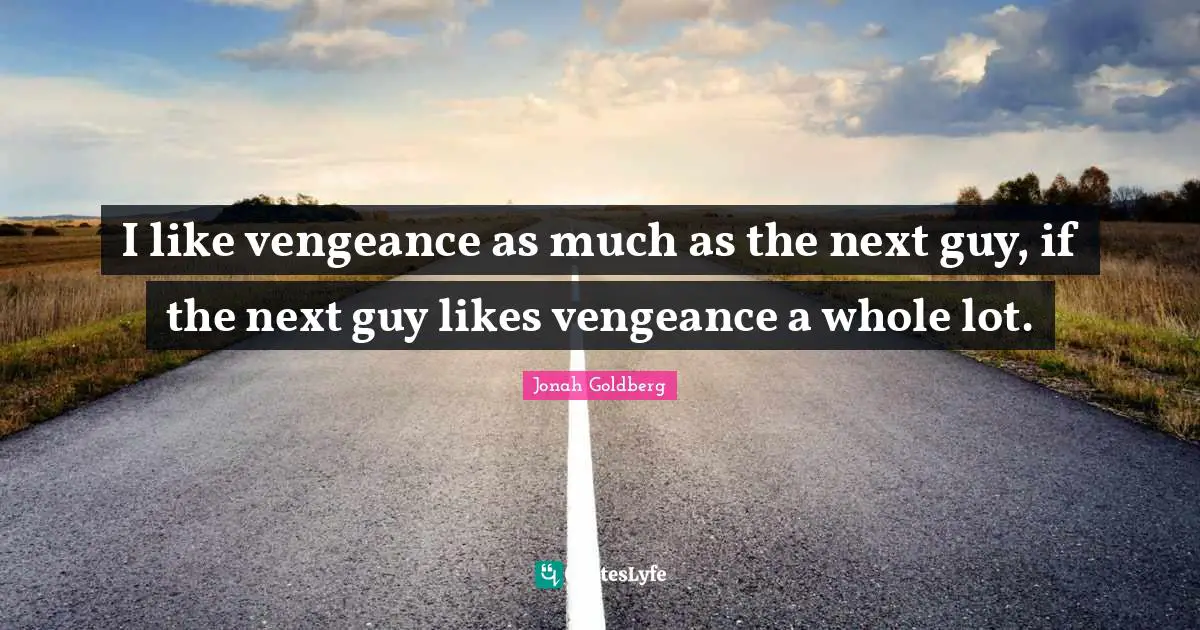 I like vengeance as much as the next guy, if the next guy likes vengeance a whole lot.