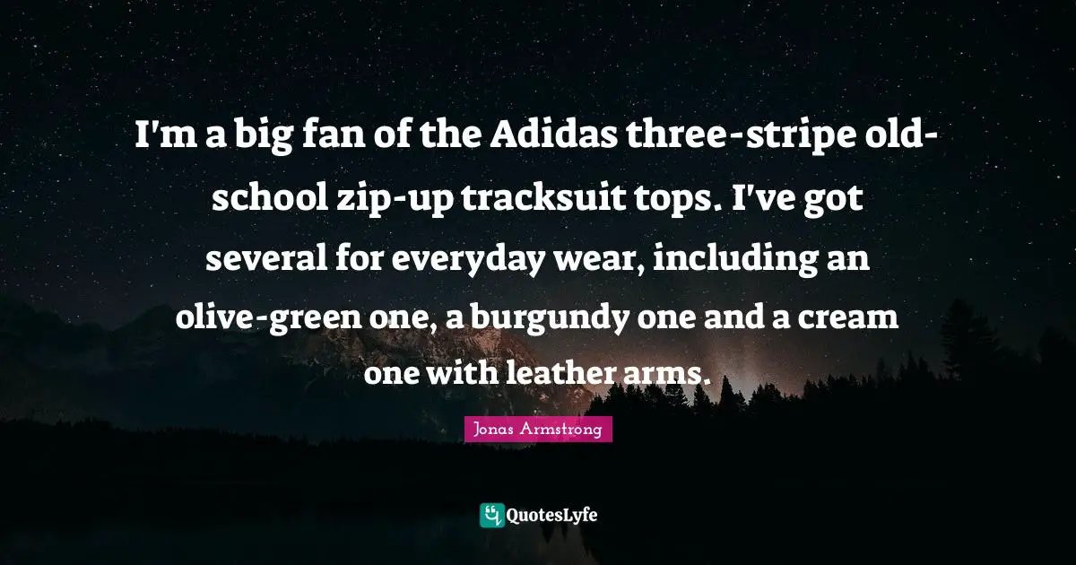 I'm a big fan of the Adidas three-stripe old-school zip-up tracksuit tops. I've got several for everyday wear, including an olive-green one, a burgundy one and a cream one with leather arms.