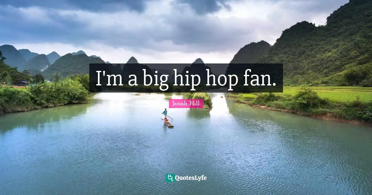 I'm a big hip hop fan.