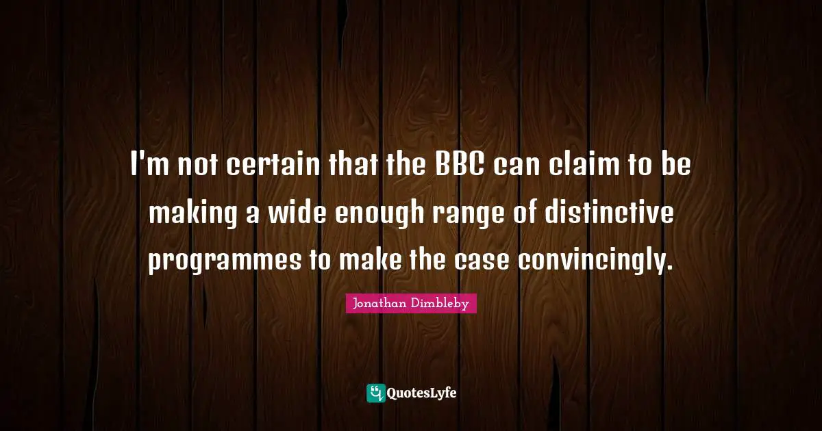 Programmes Quotes: "I'm not certain that the BBC can claim to be making a wide enough range of distinctive programmes to make the case convincingly."