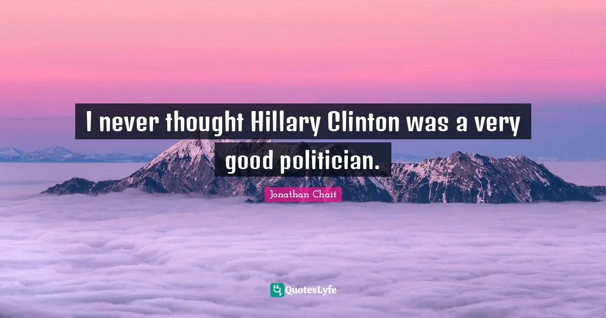 I never thought Hillary Clinton was a very good politician.