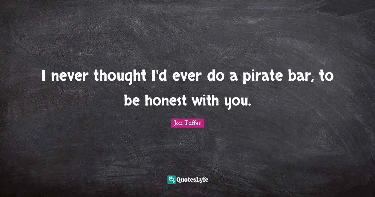 Bars Quotes: "I never thought I'd ever do a pirate bar, to be honest with you."