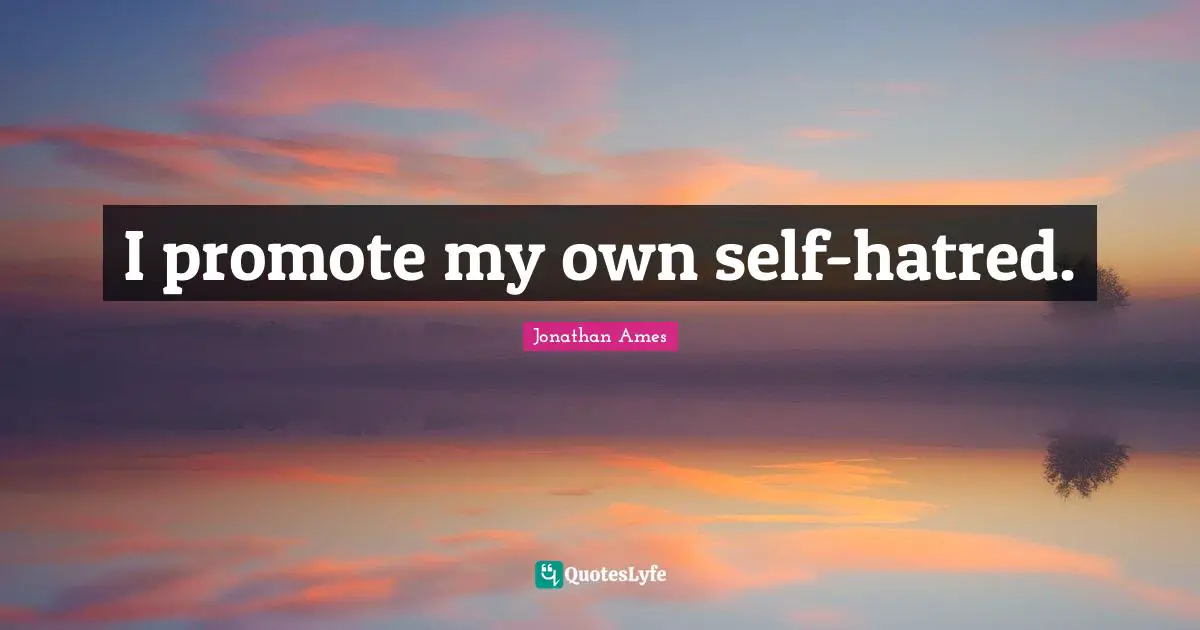 Own Self Quotes: "I promote my own self-hatred."