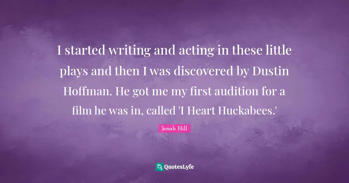 I started writing and acting in these little plays and then I was discovered by Dustin Hoffman. He got me my first audition for a film he was in, called 'I Heart Huckabees.'