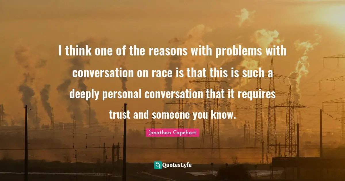 I think one of the reasons with problems with conversation on race is that this is such a deeply personal conversation that it requires trust and someone you know.