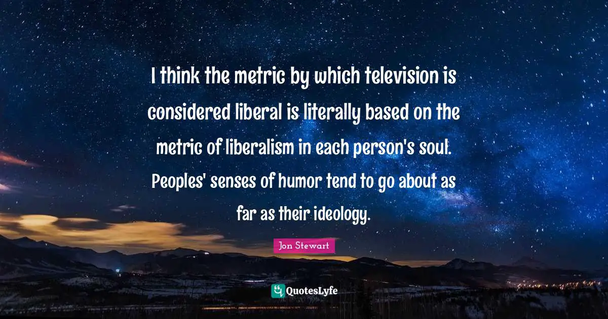 I think the metric by which television is considered liberal is literally based on the metric of liberalism in each person's soul. Peoples' senses of humor tend to go about as far as their ideology.
