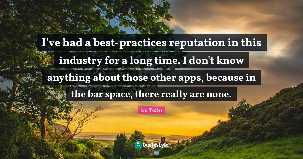 Best Practices Quotes: "I've had a best-practices reputation in this industry for a long time. I don't know anything about those other apps, because in the bar space, there really are none."