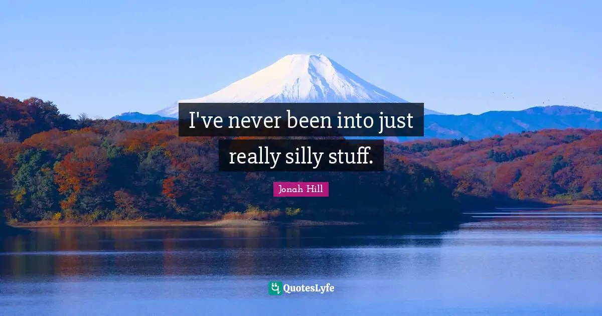 Silly Stuff Quotes: "I've never been into just really silly stuff."
