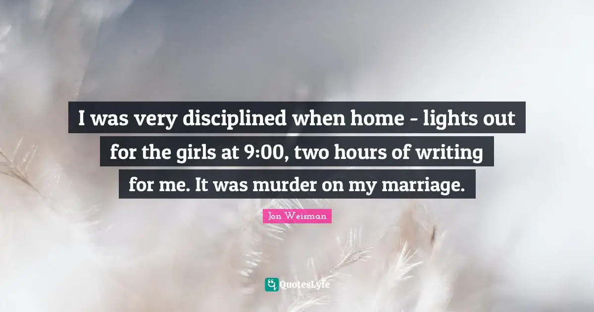 I was very disciplined when home - lights out for the girls at 9:00, two hours of writing for me. It was murder on my marriage.
