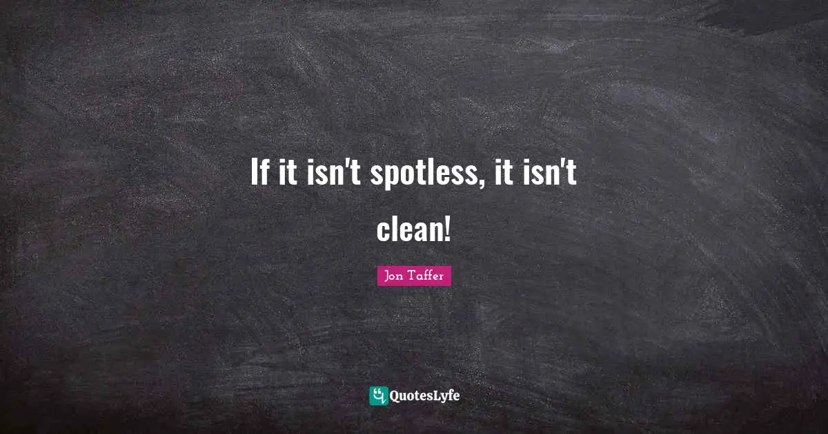 If it isn't spotless, it isn't clean!