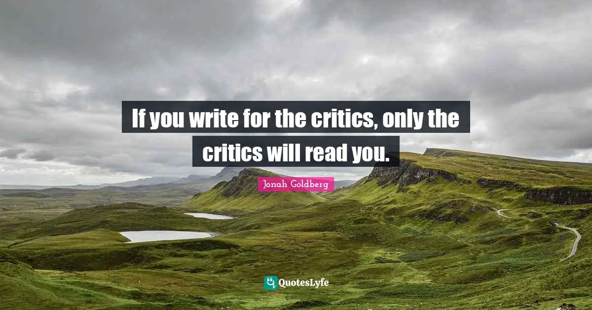 If you write for the critics, only the critics will read you.