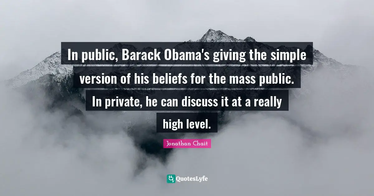 In public, Barack Obama's giving the simple version of his beliefs for the mass public. In private, he can discuss it at a really high level.