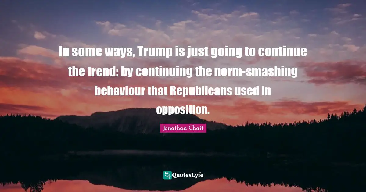 In some ways, Trump is just going to continue the trend: by continuing the norm-smashing behaviour that Republicans used in opposition.