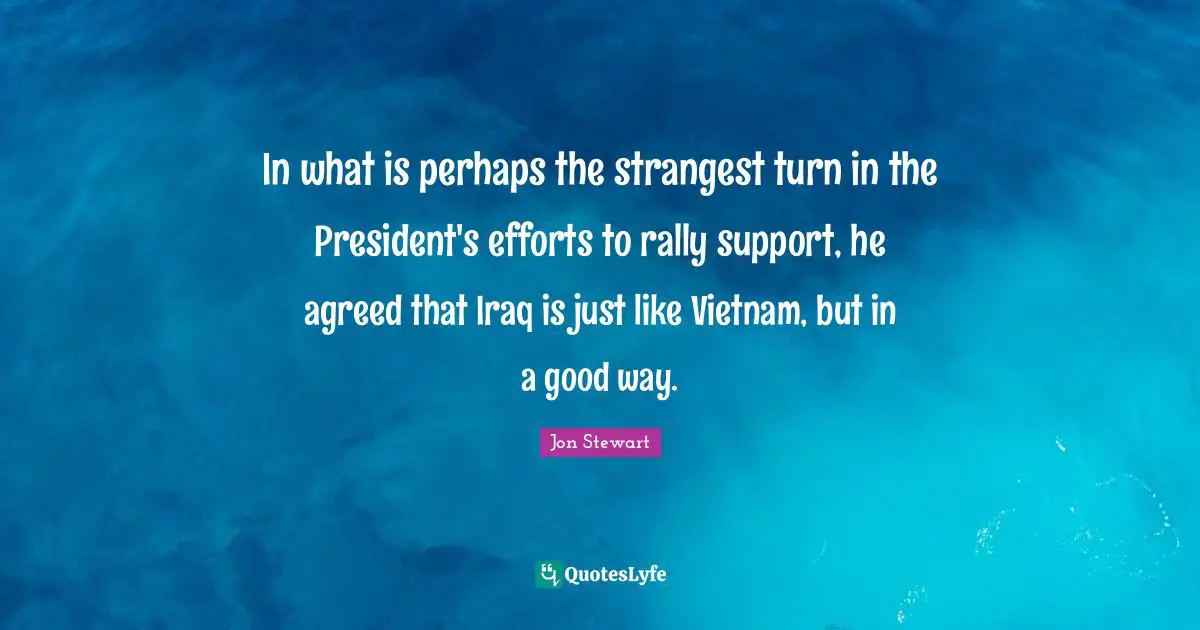 In what is perhaps the strangest turn in the President's efforts to rally support, he agreed that Iraq is just like Vietnam, but in a good way.