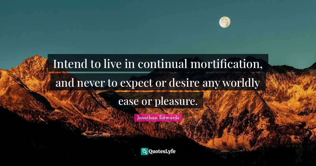 Worldly Quotes: "Intend to live in continual mortification, and never to expect or desire any worldly ease or pleasure."