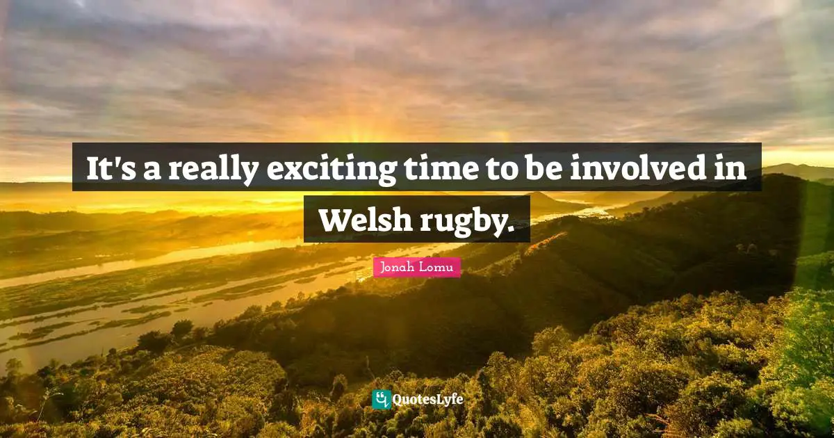 Welsh Quotes: "It's a really exciting time to be involved in Welsh rugby."