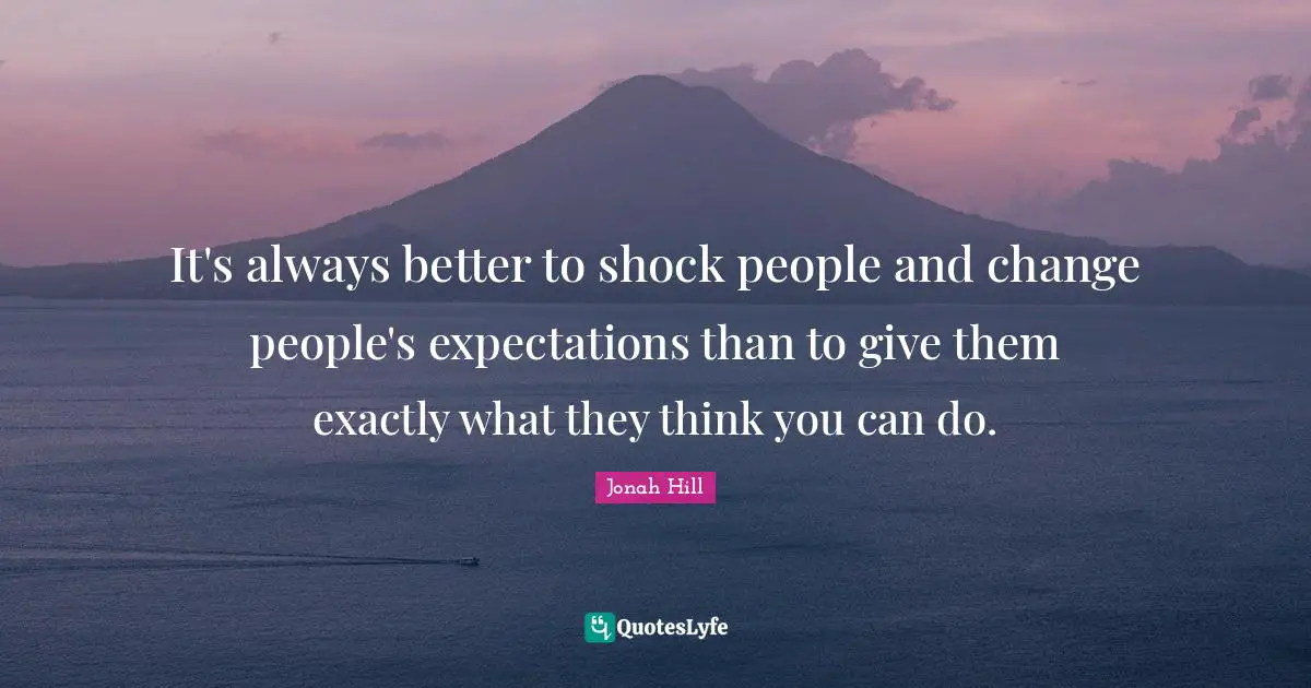 Shock Quotes: "It's always better to shock people and change people's expectations than to give them exactly what they think you can do."