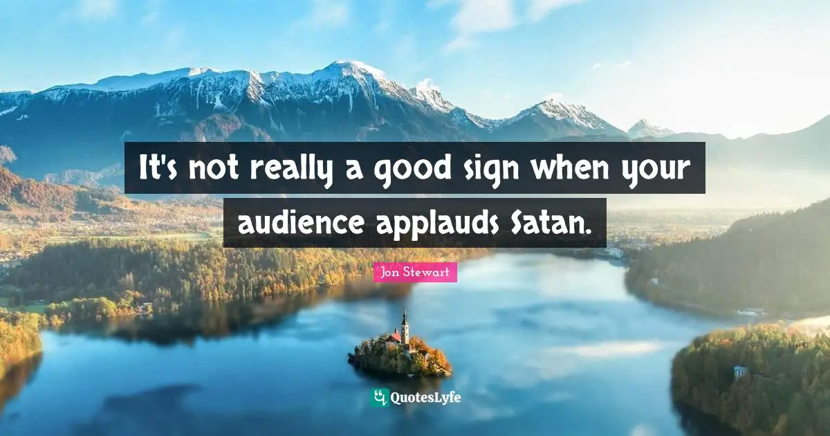 Jon Stewart Quotes: "It's not really a good sign when your audience applauds Satan."