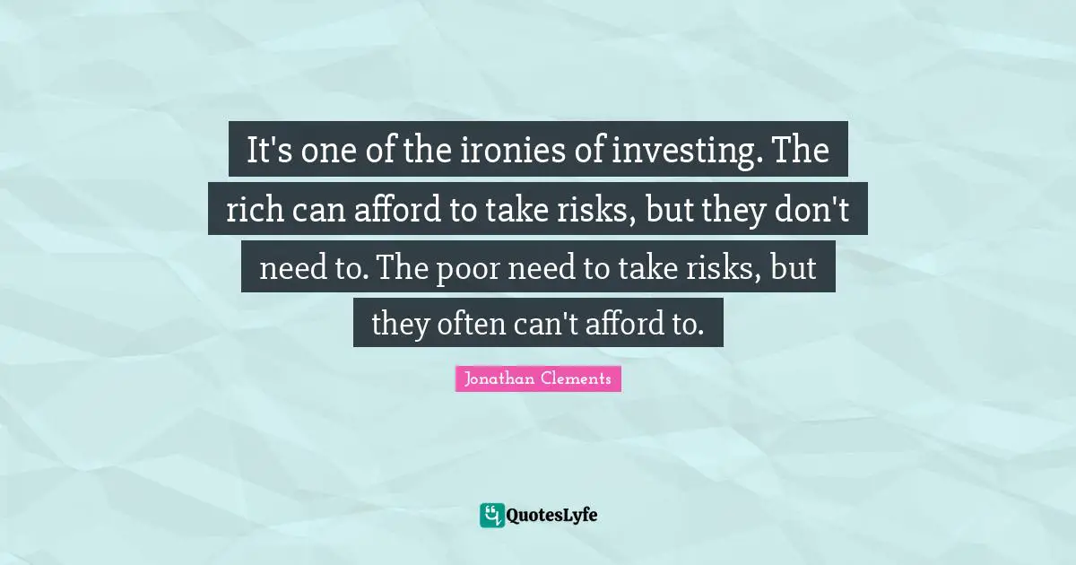 It's one of the ironies of investing. The rich can afford to take risks, but they don't need to. The poor need to take risks, but they often can't afford to.
