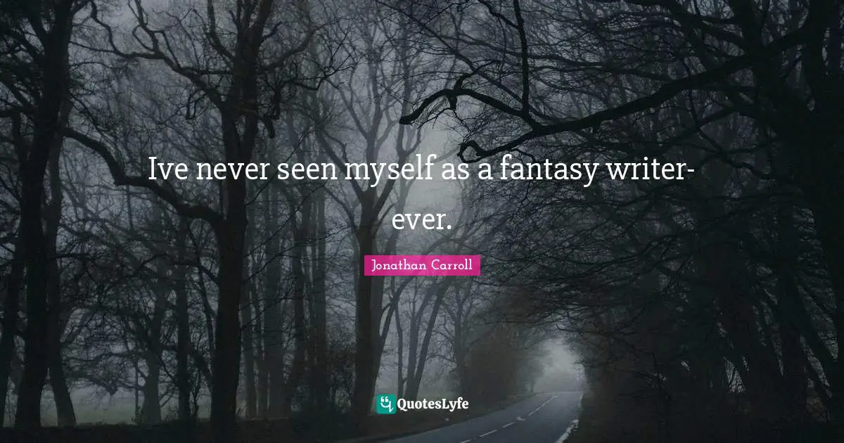 Ive never seen myself as a fantasy writer-ever.