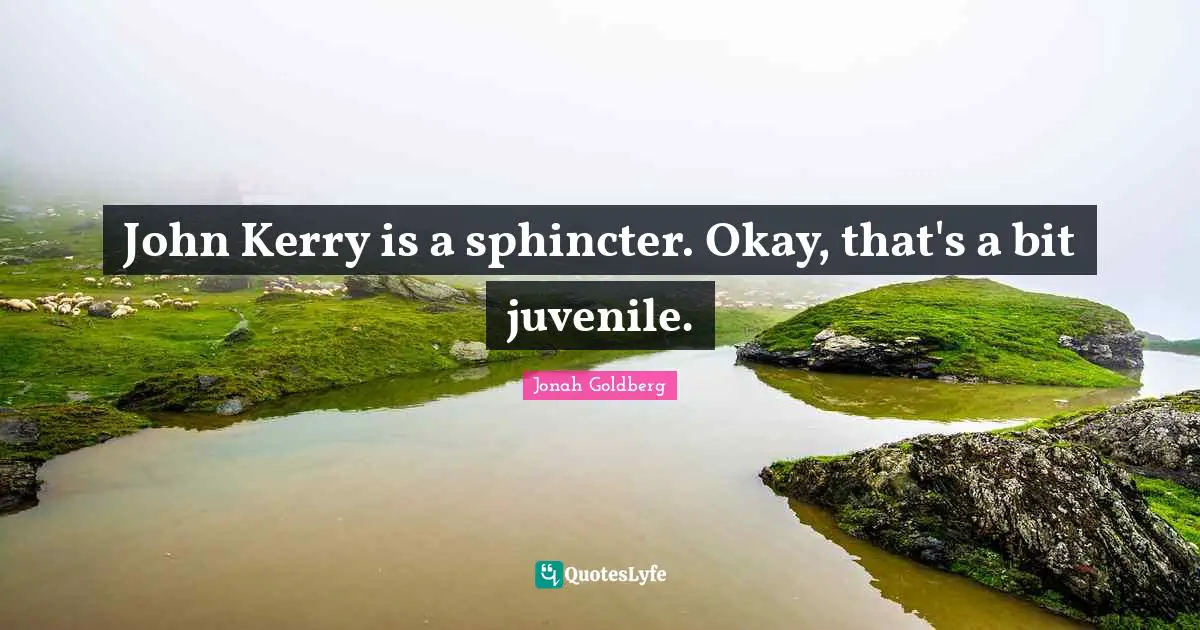 John Kerry is a sphincter. Okay, that's a bit juvenile.