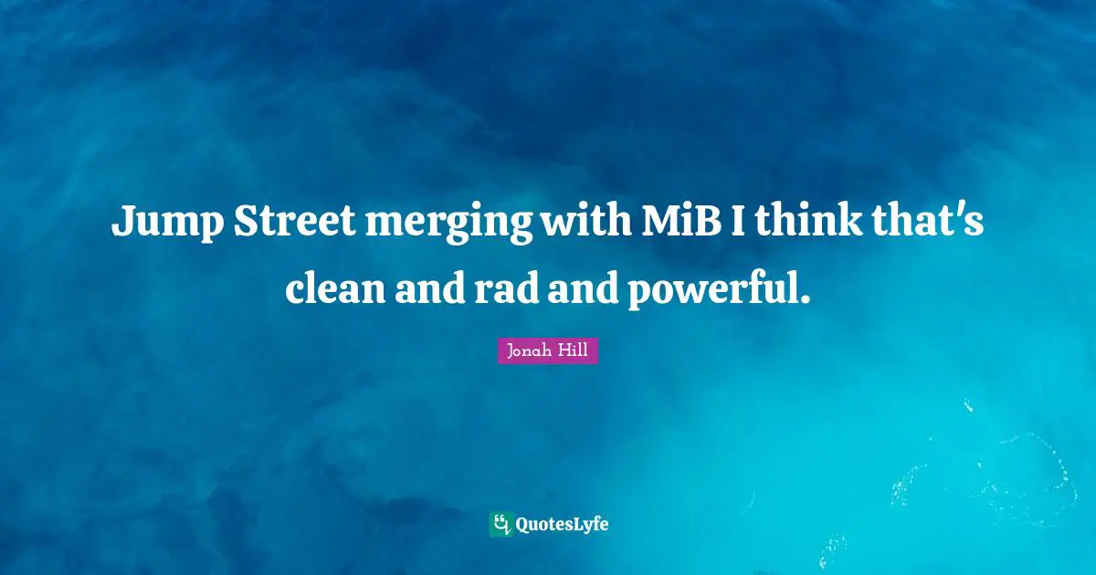 Jump Street merging with MiB I think that's clean and rad and powerful.