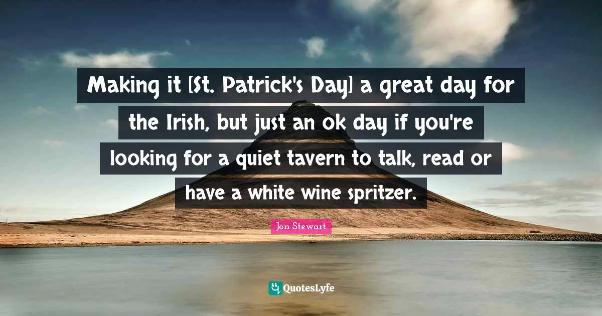 Making it [St. Patrick's Day] a great day for the Irish, but just an ok day if you're looking for a quiet tavern to talk, read or have a white wine spritzer.