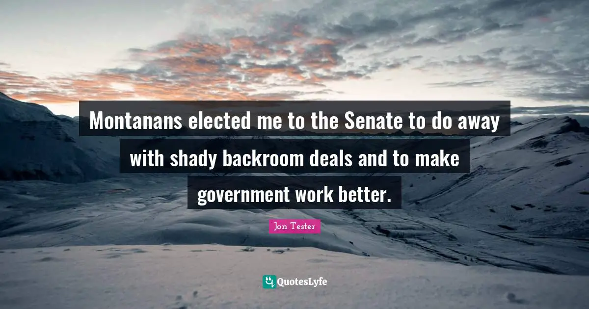 Montanans elected me to the Senate to do away with shady backroom deals and to make government work better.