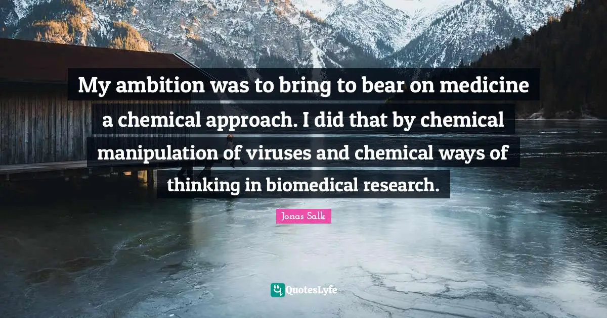 Manipulation Quotes: "My ambition was to bring to bear on medicine a chemical approach. I did that by chemical manipulation of viruses and chemical ways of thinking in biomedical research."