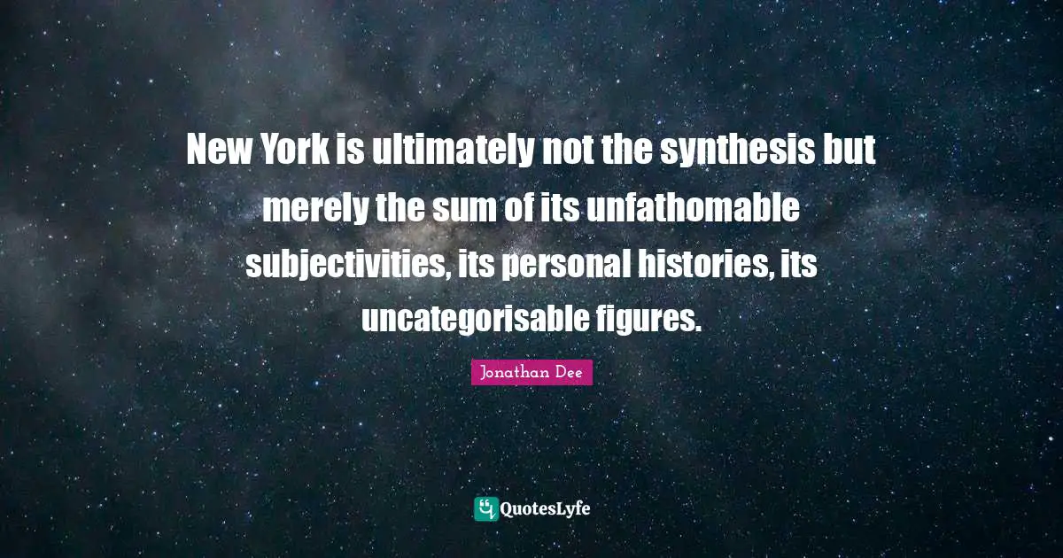 New York is ultimately not the synthesis but merely the sum of its unfathomable subjectivities, its personal histories, its uncategorisable figures.
