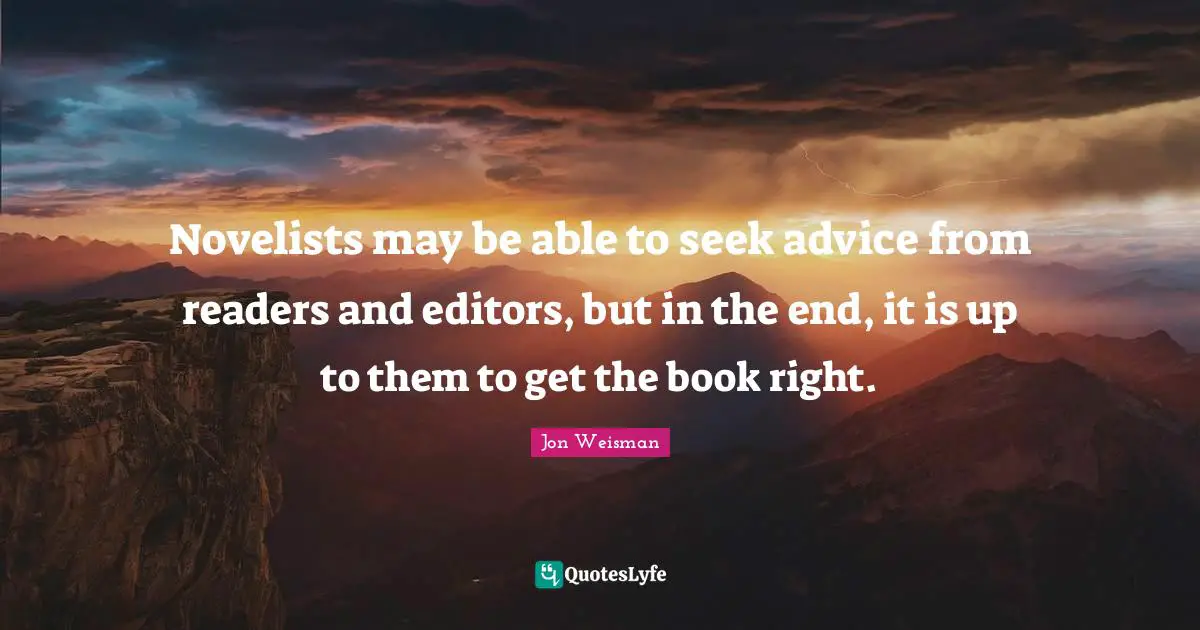 Novelists may be able to seek advice from readers and editors, but in the end, it is up to them to get the book right.