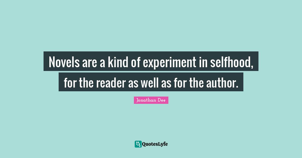 Novels are a kind of experiment in selfhood, for the reader as well as for the author.