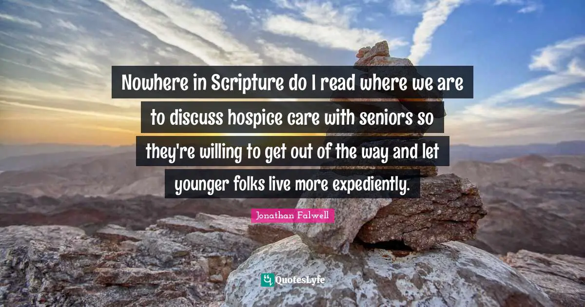 Nowhere in Scripture do I read where we are to discuss hospice care with seniors so they're willing to get out of the way and let younger folks live more expediently.